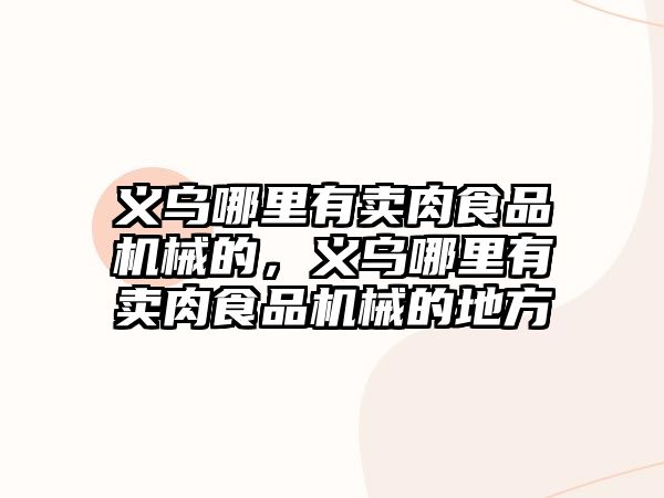 義烏哪里有賣肉食品機械的，義烏哪里有賣肉食品機械的地方